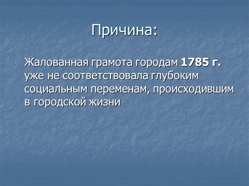 Причина:  Жалованная грамота городам 1785 г. уже не соответствовала глубоким социальным переменам, происходившим